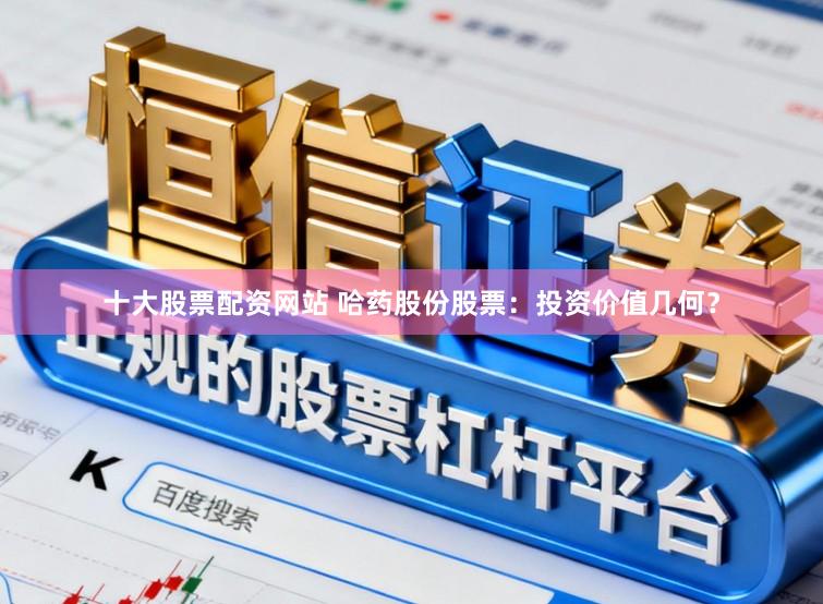十大股票配资网站 哈药股份股票：投资价值几何？