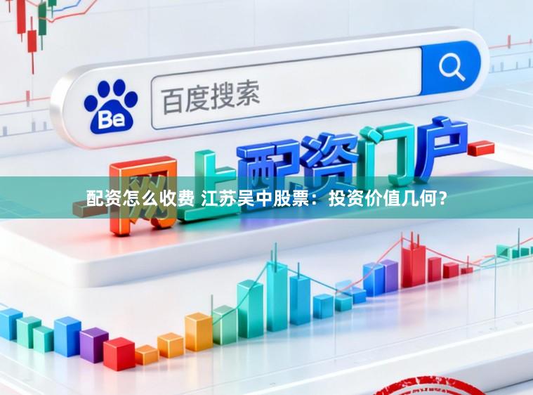 配资怎么收费 江苏吴中股票:投资价值几何?
