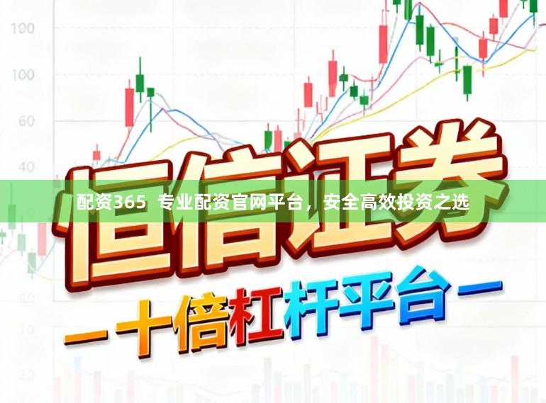 配资365  专业配资官网平台，安全高效投资之选