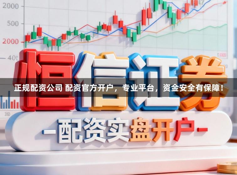 正规配资公司 配资官方开户，专业平台，资金安全有保障！