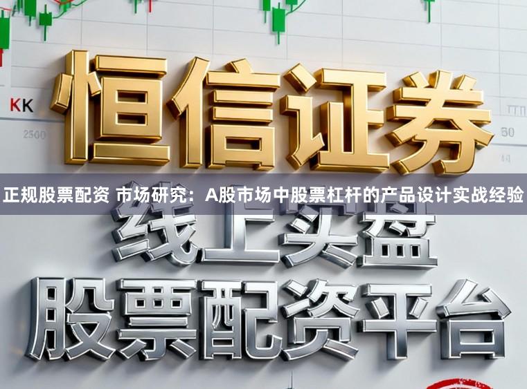 正规股票配资 市场研究：A股市场中股票杠杆的产品设计实战经验