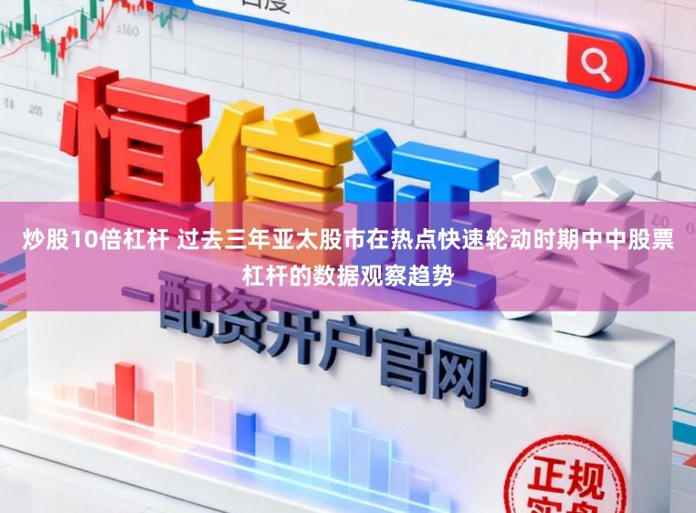 炒股10倍杠杆 过去三年亚太股市在热点快速轮动时期中中股票杠杆的数据观察趋势