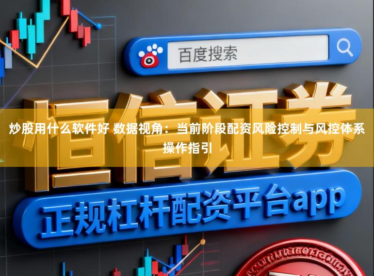 炒股用什么软件好 数据视角：当前阶段配资风险控制与风控体系操作指引