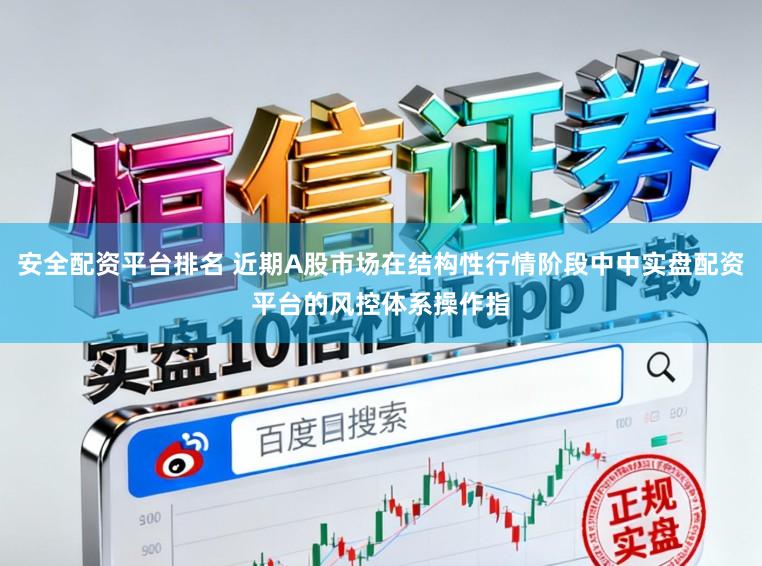 安全配资平台排名 近期A股市场在结构性行情阶段中中实盘配资平台的风控体系操作指