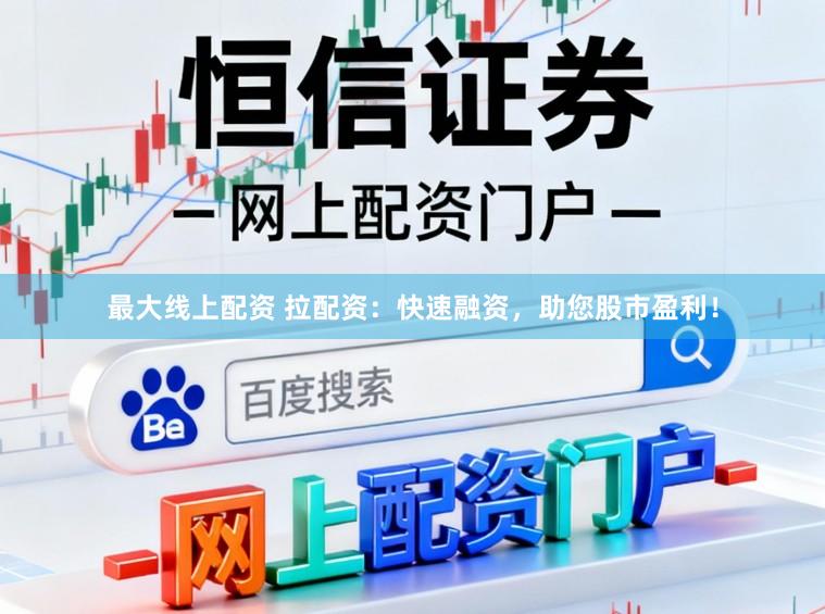 最大线上配资 拉配资:快速融资,助您股市盈利!