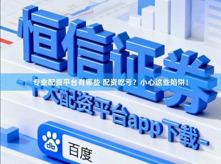 专业配资平台有哪些 配资吃亏？小心这些陷阱！