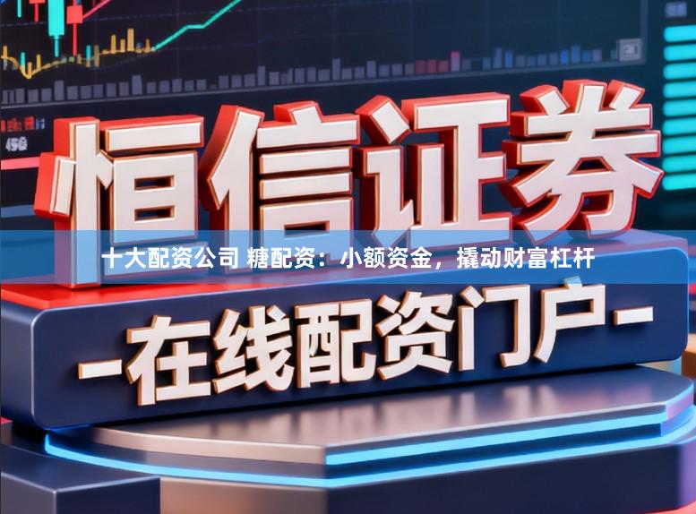 十大配资公司 糖配资:小额资金,撬动财富杠杆