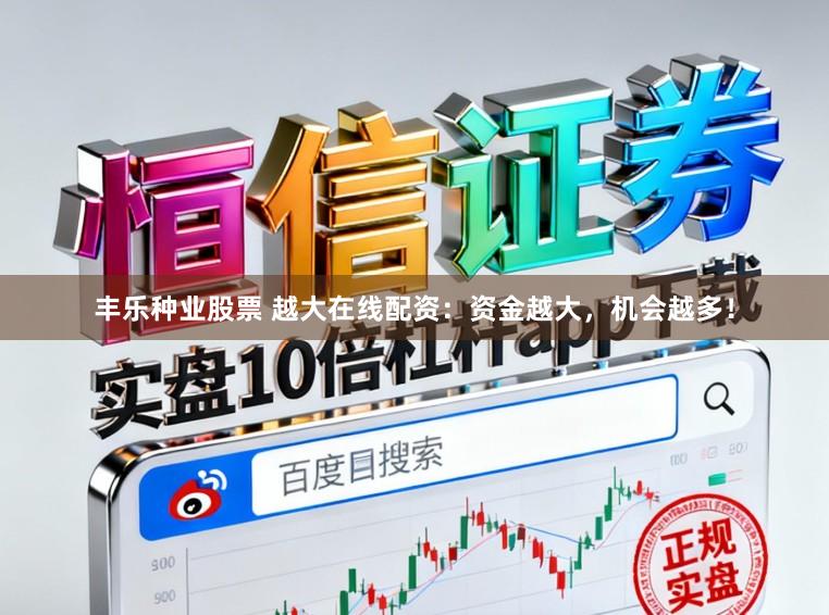 丰乐种业股票 越大在线配资：资金越大，机会越多！