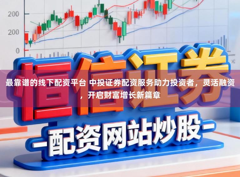 最靠谱的线下配资平台 中投证券配资服务助力投资者,灵活融资,开启财富增长新篇章