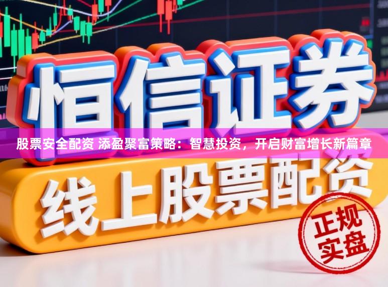 股票安全配资 添盈聚富策略：智慧投资，开启财富增长新篇章