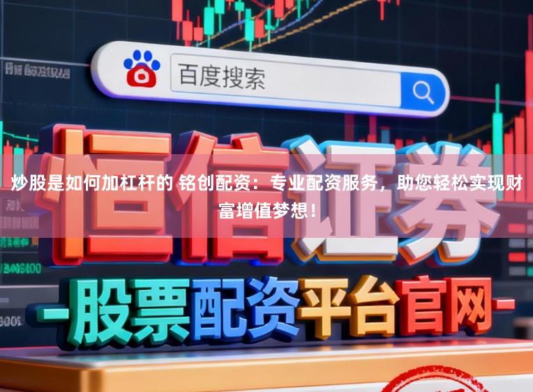 炒股是如何加杠杆的 铭创配资：专业配资服务，助您轻松实现财富增值梦想！