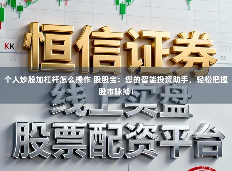个人炒股加杠杆怎么操作 股股宝:您的智能投资助手,轻松把握股市脉搏!