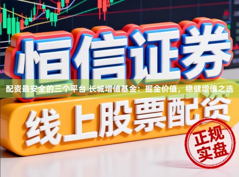 配资最安全的三个平台 长城增值基金：掘金价值，稳健增值之选