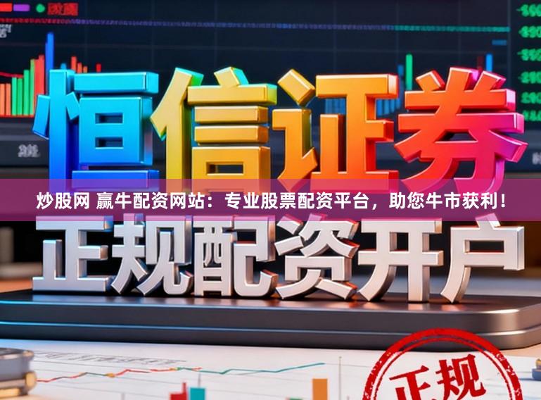 炒股网 赢牛配资网站：专业股票配资平台，助您牛市获利！