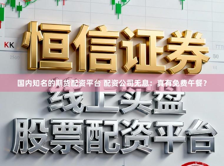 国内知名的期货配资平台 配资公司无息：真有免费午餐？