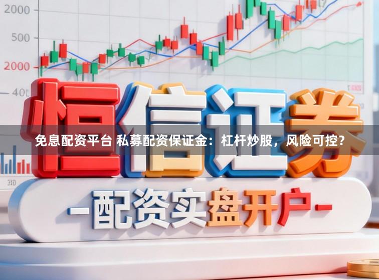 免息配资平台 私募配资保证金：杠杆炒股，风险可控？
