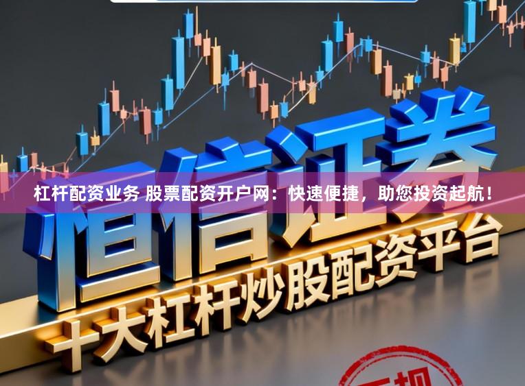 杠杆配资业务 股票配资开户网：快速便捷，助您投资起航！