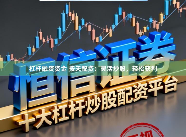 杠杆融资资金 按天配资：灵活炒股，轻松获利