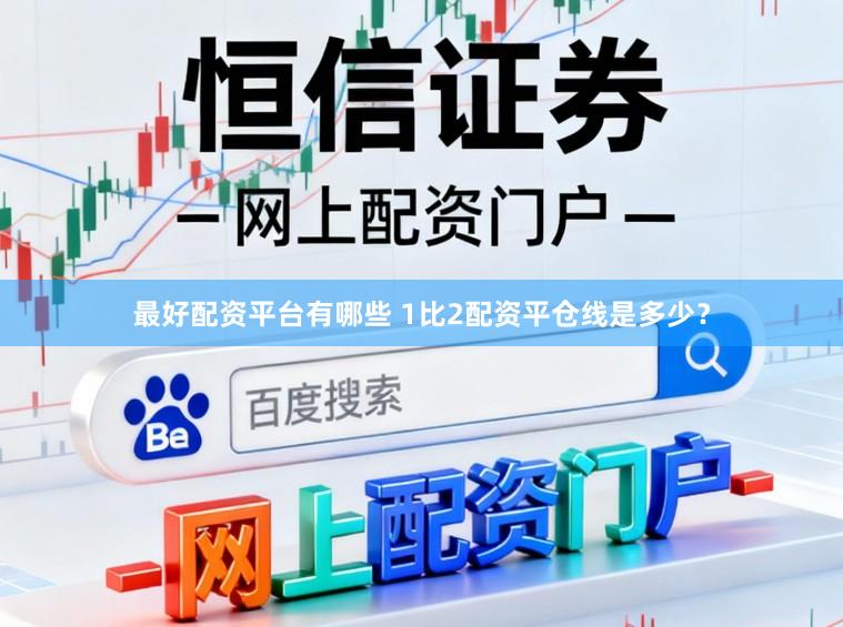 最好配资平台有哪些 1比2配资平仓线是多少？