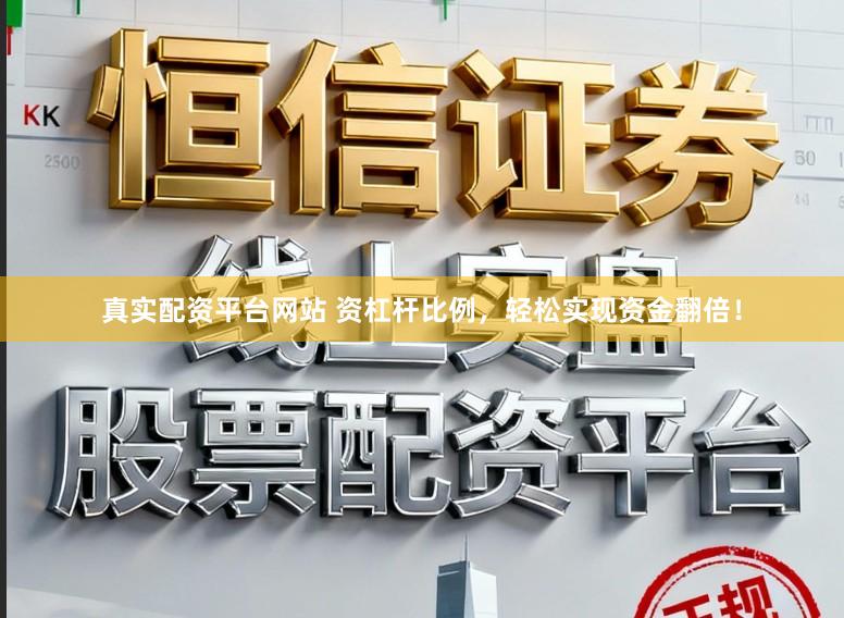 真实配资平台网站 资杠杆比例，轻松实现资金翻倍！