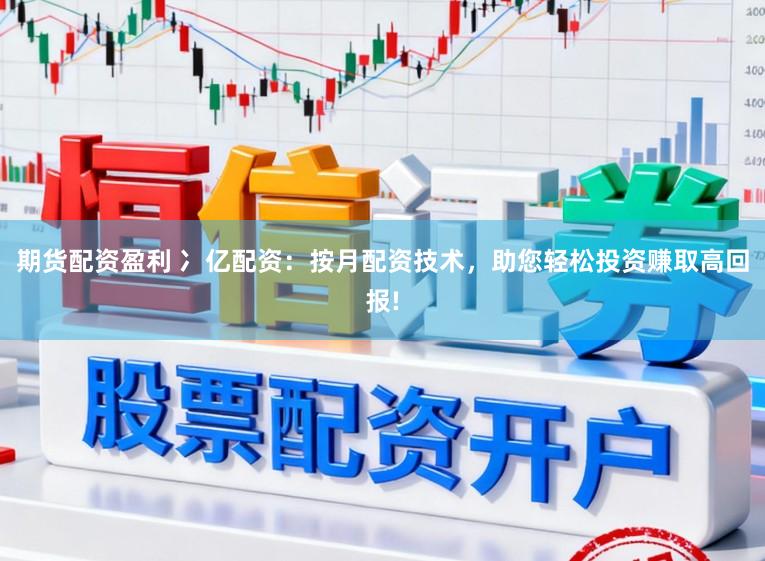 期货配资盈利 冫亿配资：按月配资技术，助您轻松投资赚取高回报!
