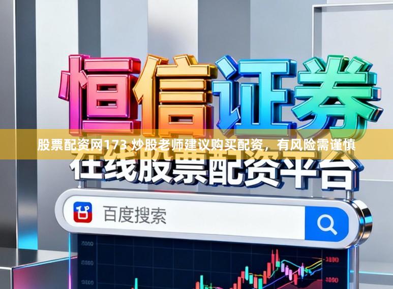 股票配资网173 炒股老师建议购买配资，有风险需谨慎