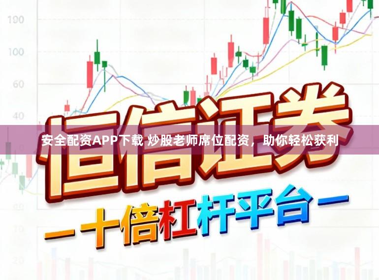 安全配资APP下载 炒股老师席位配资，助你轻松获利