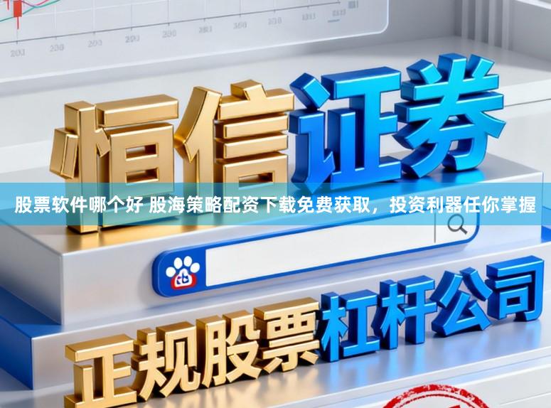 股票软件哪个好 股海策略配资下载免费获取,投资利器任你掌握