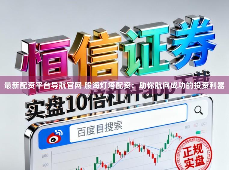 最新配资平台导航官网 股海灯塔配资:助你航向成功的投资利器