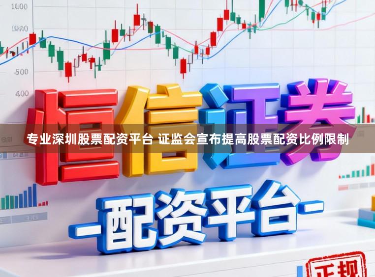 专业深圳股票配资平台 证监会宣布提高股票配资比例限制