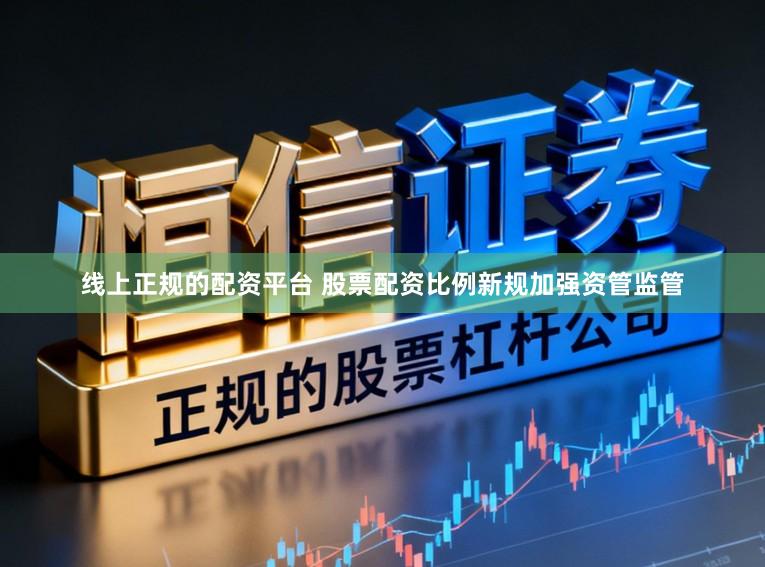 线上正规的配资平台 股票配资比例新规加强资管监管