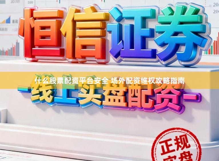 什么股票配资平台安全 场外配资维权攻略指南
