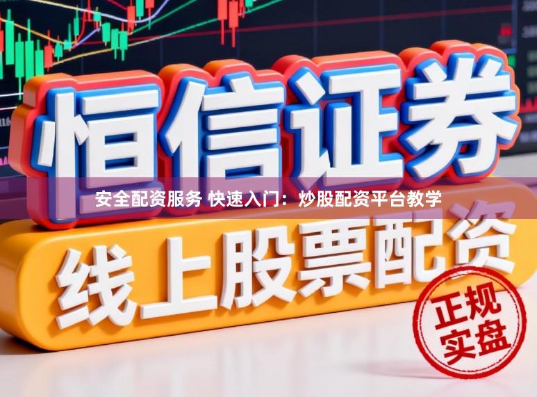安全配资服务 快速入门：炒股配资平台教学