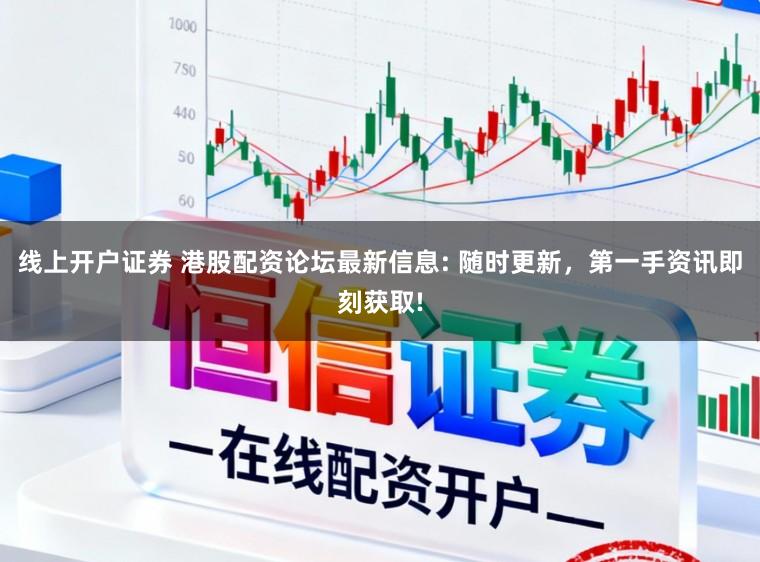 线上开户证券 港股配资论坛最新信息: 随时更新，第一手资讯即刻获取!