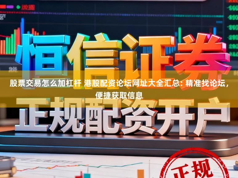 股票交易怎么加杠杆 港股配资论坛网址大全汇总: 精准找论坛，便捷获取信息