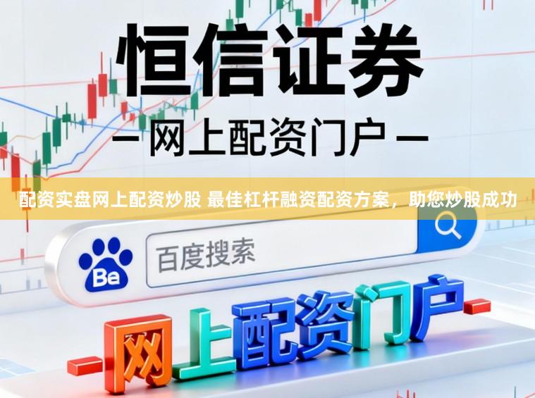 配资实盘网上配资炒股 最佳杠杆融资配资方案，助您炒股成功