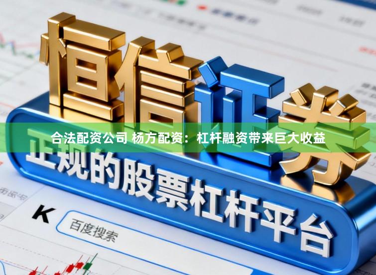 合法配资公司 杨方配资：杠杆融资带来巨大收益