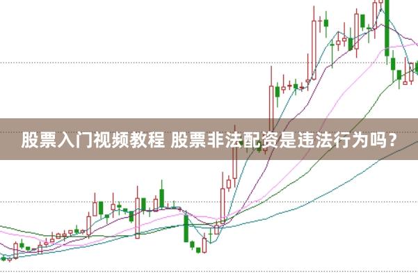 股票入门视频教程 股票非法配资是违法行为吗？