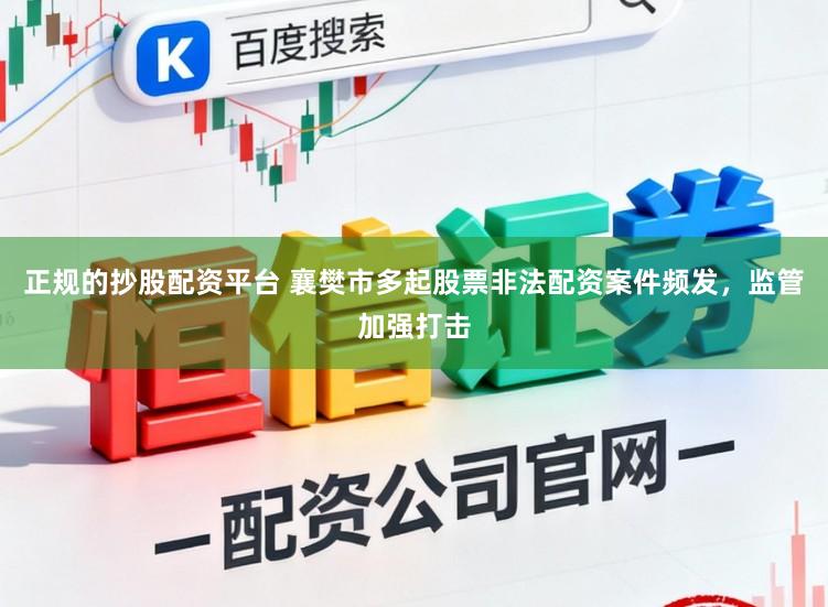 正规的抄股配资平台 襄樊市多起股票非法配资案件频发，监管加强打击