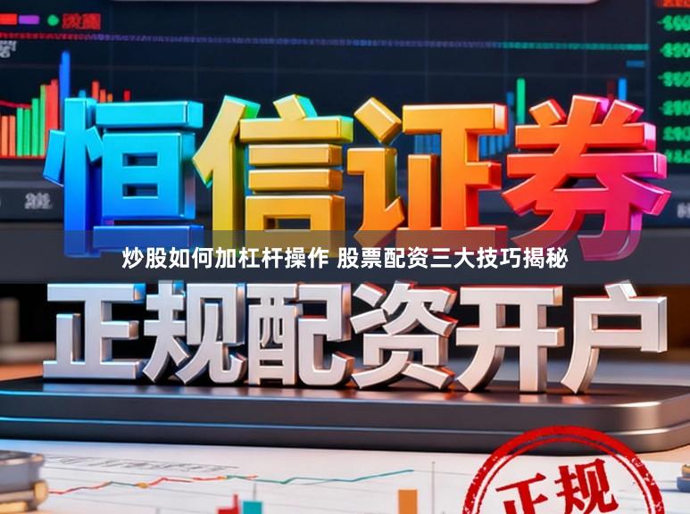 炒股如何加杠杆操作 股票配资三大技巧揭秘