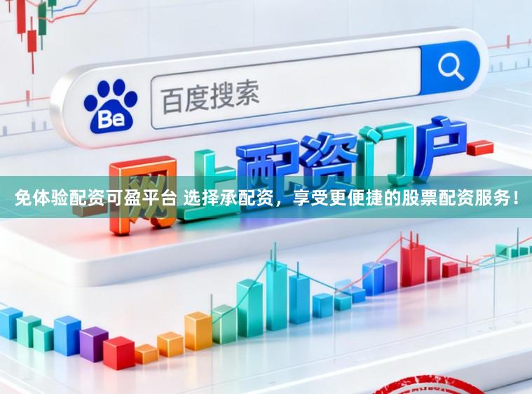 免体验配资可盈平台 选择承配资，享受更便捷的股票配资服务！