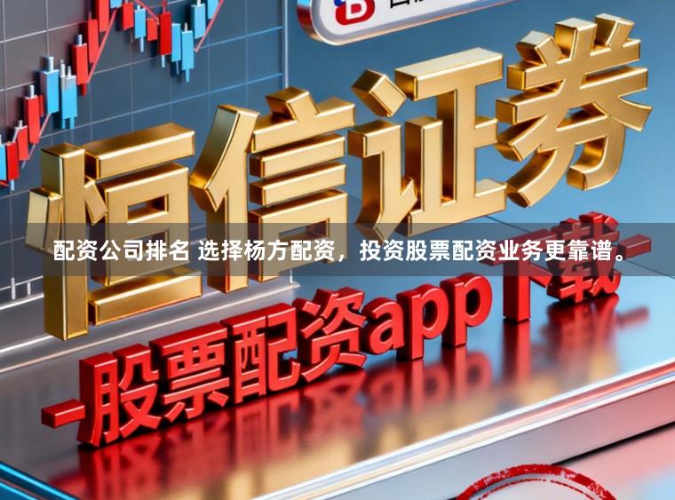 配资公司排名 选择杨方配资，投资股票配资业务更靠谱。