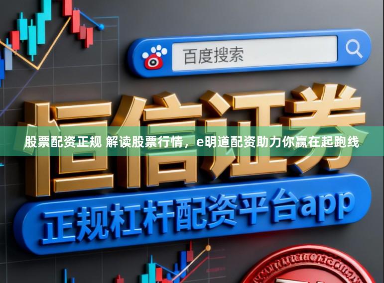股票配资正规 解读股票行情，e明道配资助力你赢在起跑线