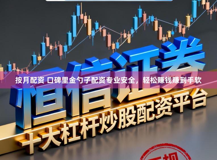 按月配资 口碑里金勺子配资专业安全，轻松赚钱赚到手软