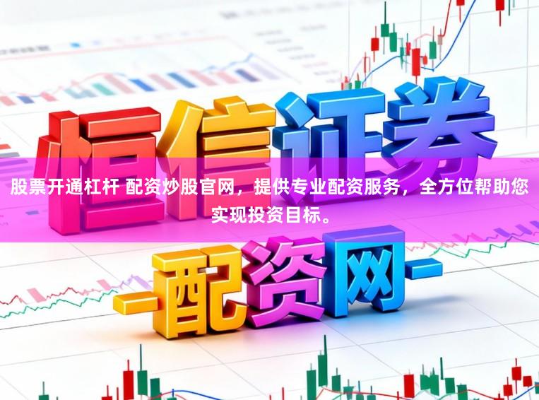 股票开通杠杆 配资炒股官网，提供专业配资服务，全方位帮助您实现投资目标。
