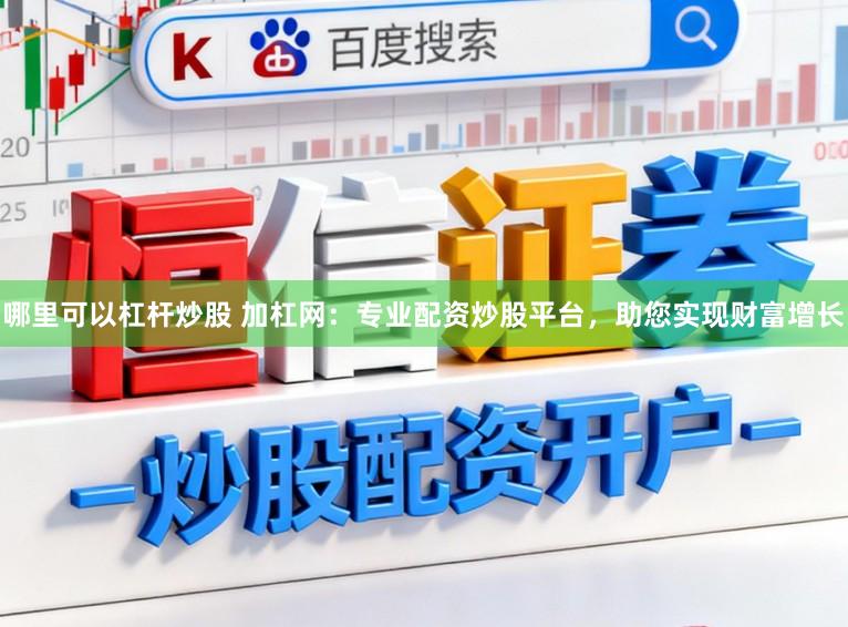 哪里可以杠杆炒股 加杠网：专业配资炒股平台，助您实现财富增长