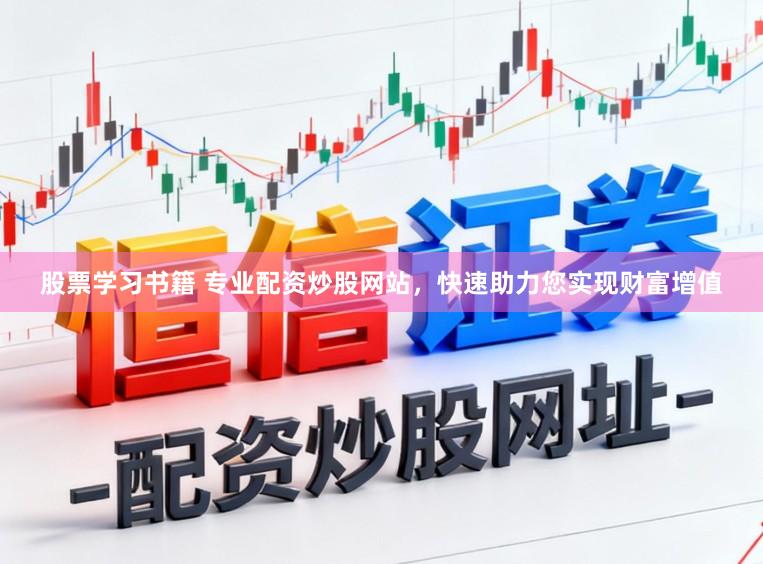 股票学习书籍 专业配资炒股网站，快速助力您实现财富增值