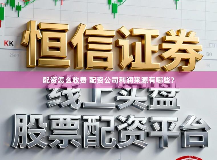 配资怎么收费 配资公司利润来源有哪些？