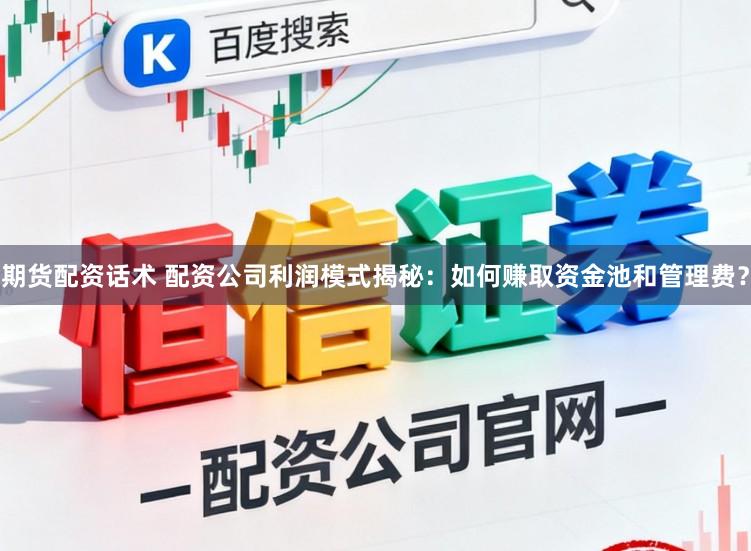 期货配资话术 配资公司利润模式揭秘：如何赚取资金池和管理费？