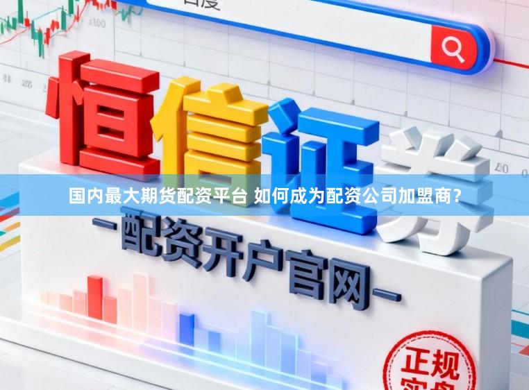 国内最大期货配资平台 如何成为配资公司加盟商？